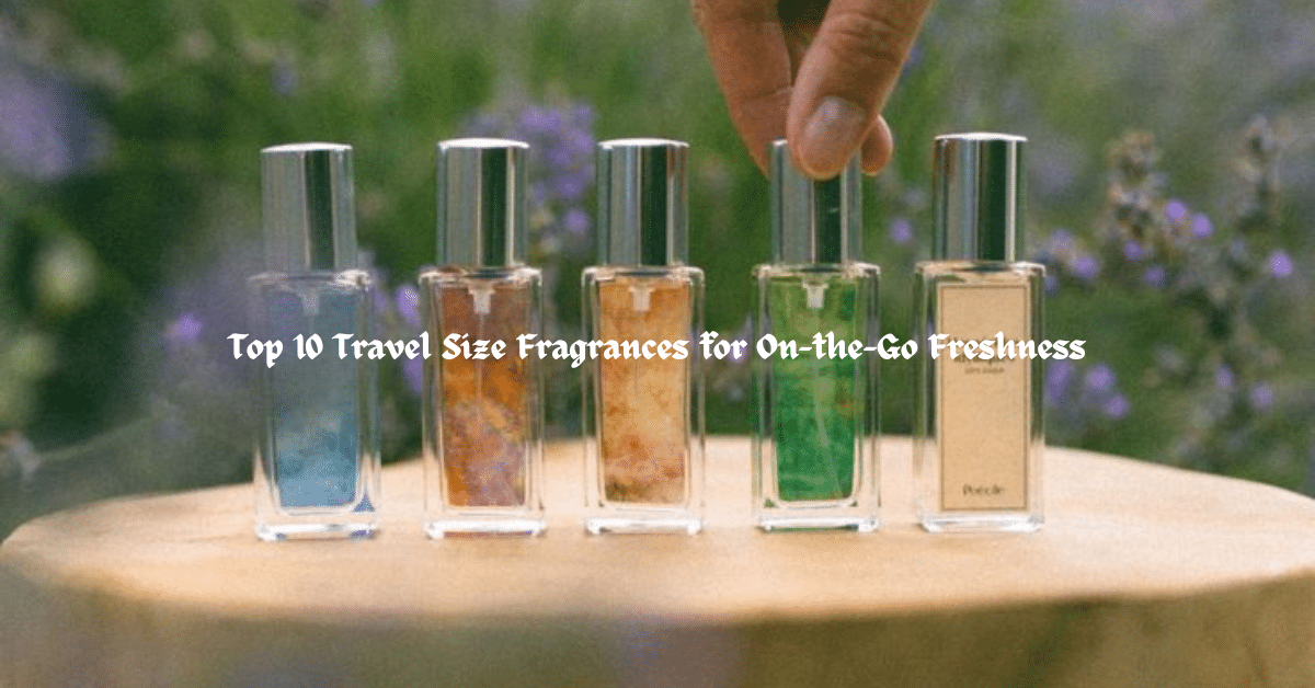 Top 10 Travel Size Fragrances for On-the-Go Freshness