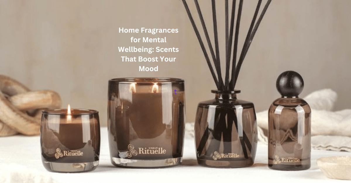 Home Fragrances for Mental Wellbeing: Scents That Boost Your Mood