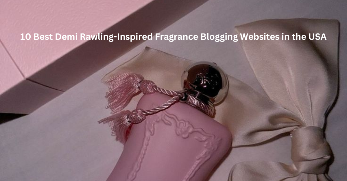 10 Best Demi Rawling-Inspired Fragrance Blogging Websites in the USA