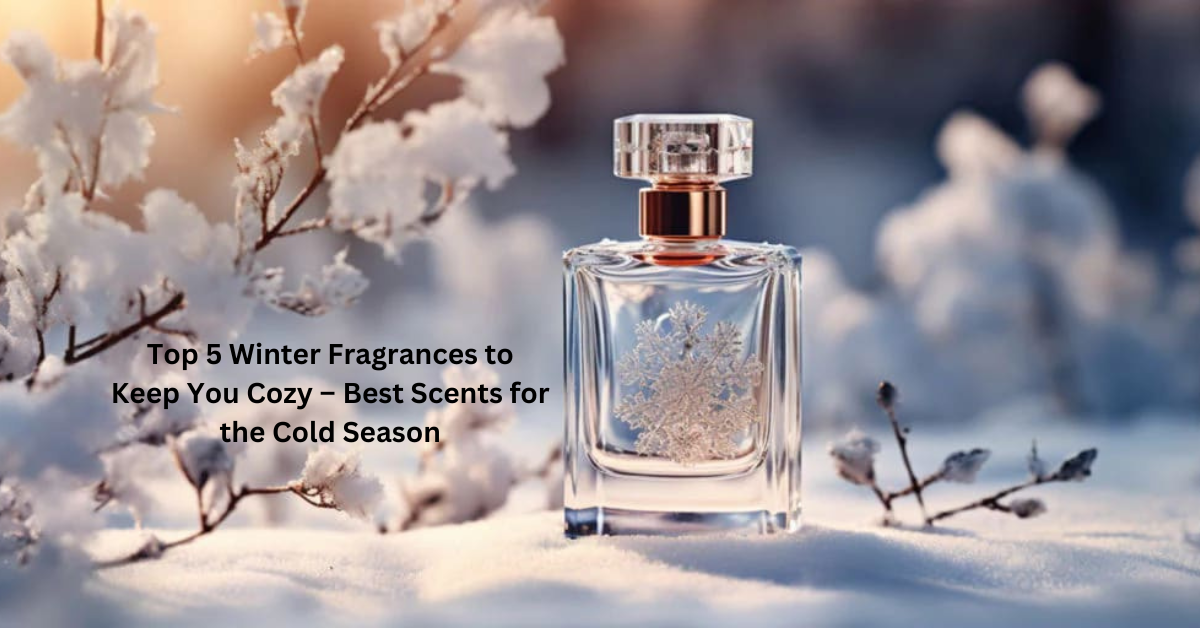 5 Best Winter Fragrances to Keep You Warm and Cozy All Season Long