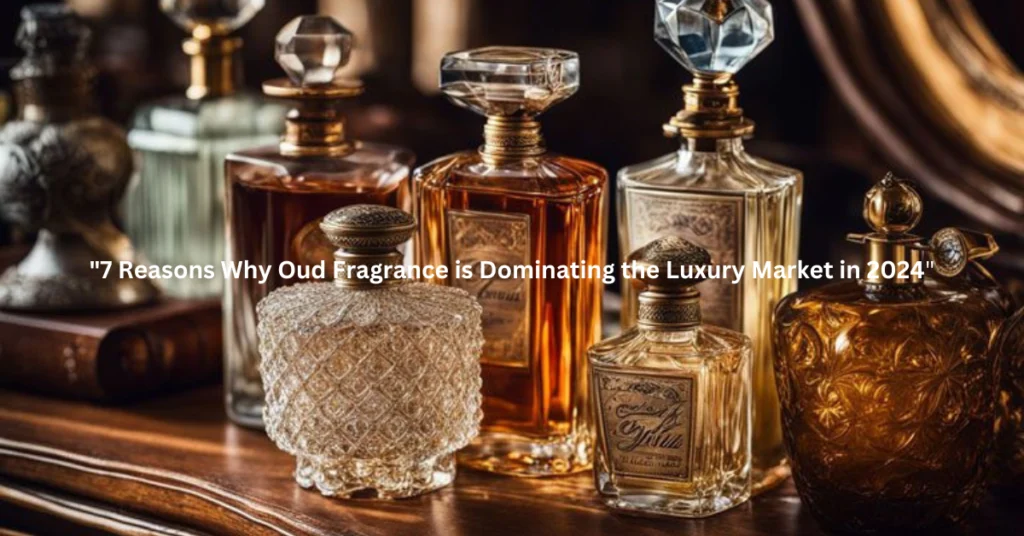 7 Reasons Why Oud Fragrance is Dominating the Luxury Market in 2024"